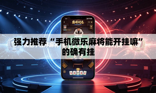 强力推荐“手机微乐麻将能开挂嘛	”的确有挂