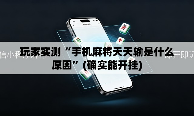 玩家实测“手机麻将天天输是什么原因”(确实能开挂)