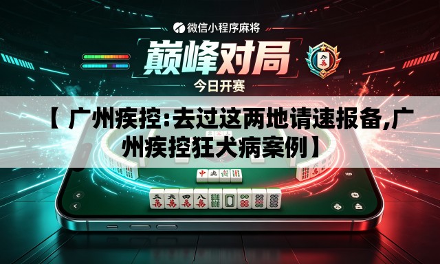 【 广州疾控:去过这两地请速报备,广州疾控狂犬病案例】 【 广州疾控:去过这两地请速报备,广州疾控狂犬病案例】