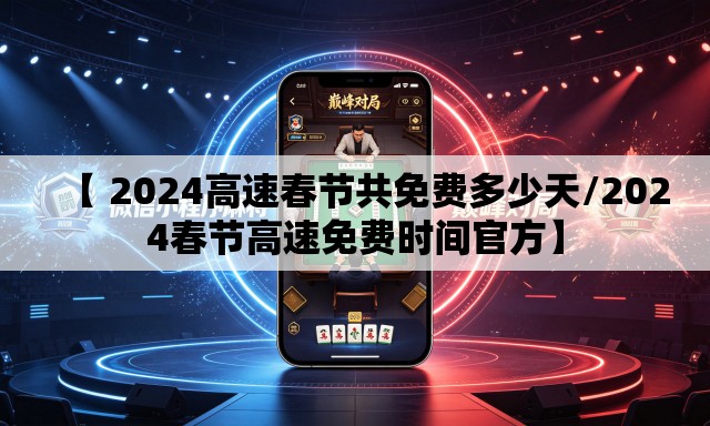 【 2024高速春节共免费多少天/2024春节高速免费时间官方】