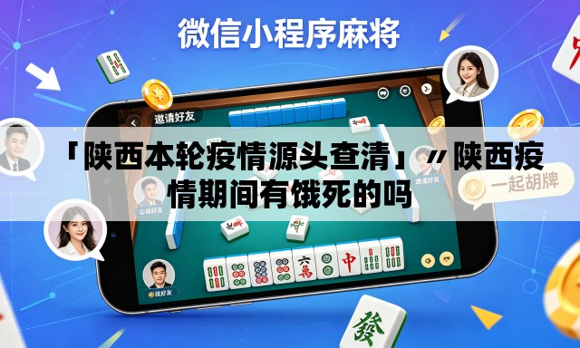「陕西本轮疫情源头查清」〃陕西疫情期间有饿死的吗 「陕西本轮疫情源头查清」〃陕西疫情期间有饿死的吗