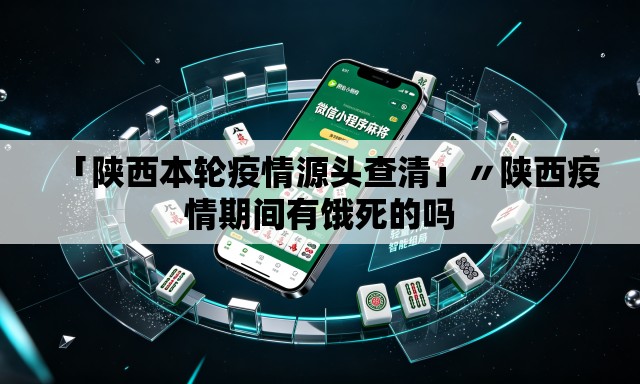 「陕西本轮疫情源头查清」〃陕西疫情期间有饿死的吗 「陕西本轮疫情源头查清」〃陕西疫情期间有饿死的吗