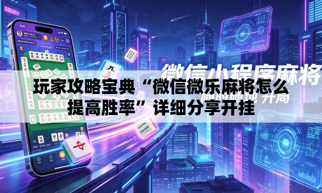 玩家攻略宝典“微信微乐麻将怎么提高胜率	”详细分享开挂