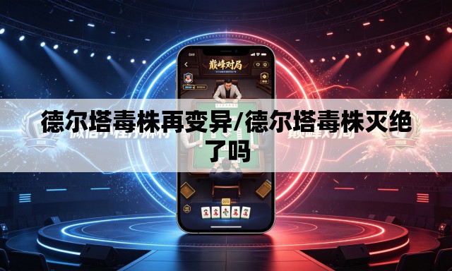 德尔塔毒株再变异/德尔塔毒株灭绝了吗