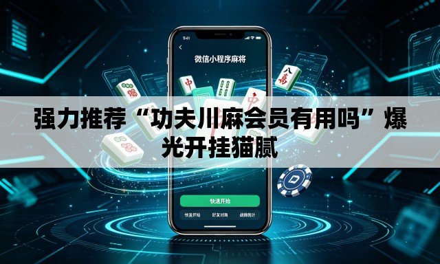 强力推荐“功夫川麻会员有用吗”爆光开挂猫腻