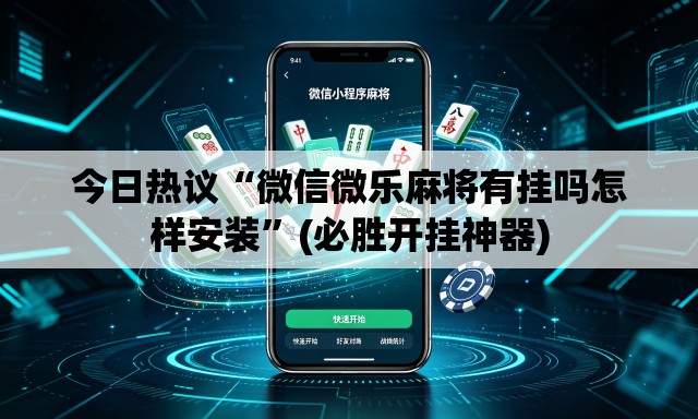 今日热议“微信微乐麻将有挂吗怎样安装”(必胜开挂神器)