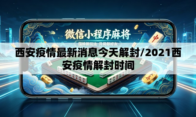 西安疫情最新消息今天解封/2021西安疫情解封时间 西安疫情最新消息今天解封/2021西安疫情解封时间