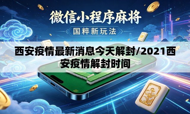 西安疫情最新消息今天解封/2021西安疫情解封时间 西安疫情最新消息今天解封/2021西安疫情解封时间