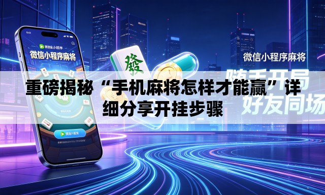 重磅揭秘“手机麻将怎样才能赢	”详细分享开挂步骤