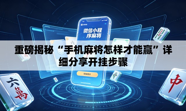 重磅揭秘“手机麻将怎样才能赢”详细分享开挂步骤