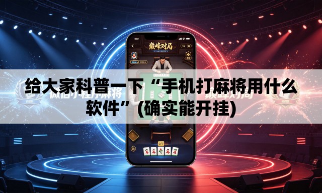 给大家科普一下“手机打麻将用什么软件”(确实能开挂)
