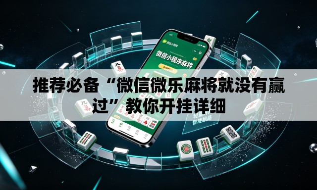 推荐必备“微信微乐麻将就没有赢过	”教你开挂详细