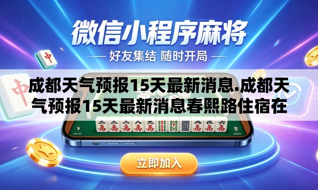 成都天气预报15天最新消息.成都天气预报15天最新消息春熙路住宿在哪个高铁近 成都天气预报15天最新消息.成都天气预报15天最新消息春熙路住宿在哪个高铁近