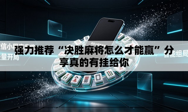 强力推荐“决胜麻将怎么才能赢”分享真的有挂给你