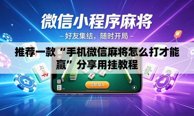 推荐一款“手机微信麻将怎么打才能赢	”分享用挂教程