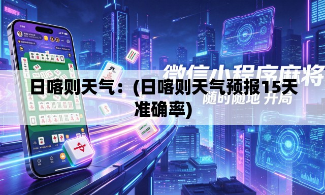 日喀则天气:(日喀则天气预报15天准确率) 日喀则天气:(日喀则天气预报15天准确率)