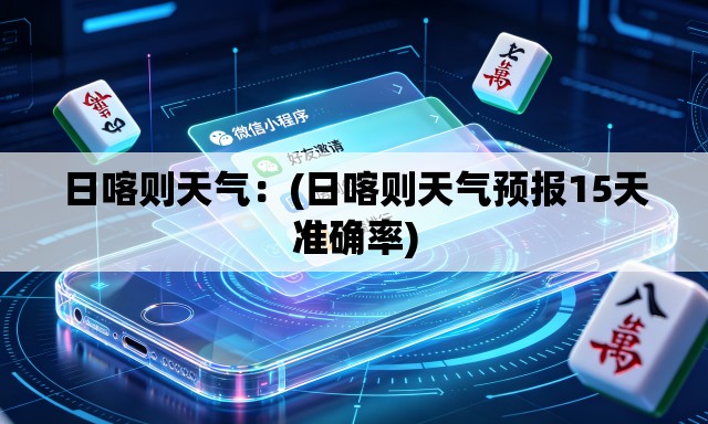 日喀则天气:(日喀则天气预报15天准确率) 日喀则天气:(日喀则天气预报15天准确率)