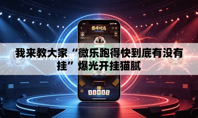 我来教大家“微乐跑得快到底有没有挂”爆光开挂猫腻