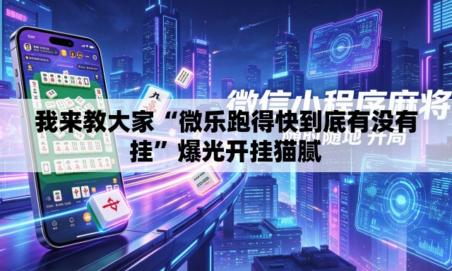 我来教大家“微乐跑得快到底有没有挂”爆光开挂猫腻