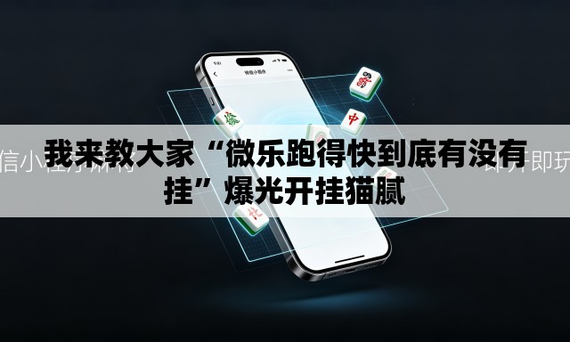 我来教大家“微乐跑得快到底有没有挂	”爆光开挂猫腻