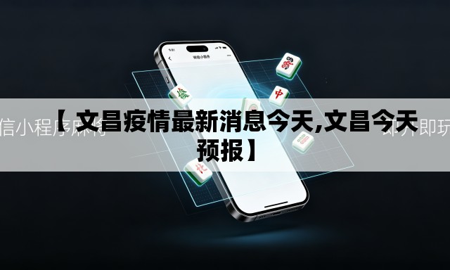 【 文昌疫情最新消息今天,文昌今天预报】 【 文昌疫情最新消息今天,文昌今天预报】