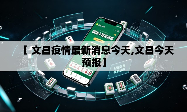 【 文昌疫情最新消息今天,文昌今天预报】 【 文昌疫情最新消息今天,文昌今天预报】