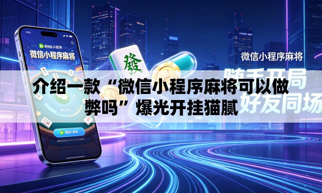 介绍一款“微信小程序麻将可以做弊吗”爆光开挂猫腻