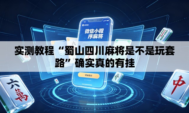 实测教程“蜀山四川麻将是不是玩套路	”确实真的有挂