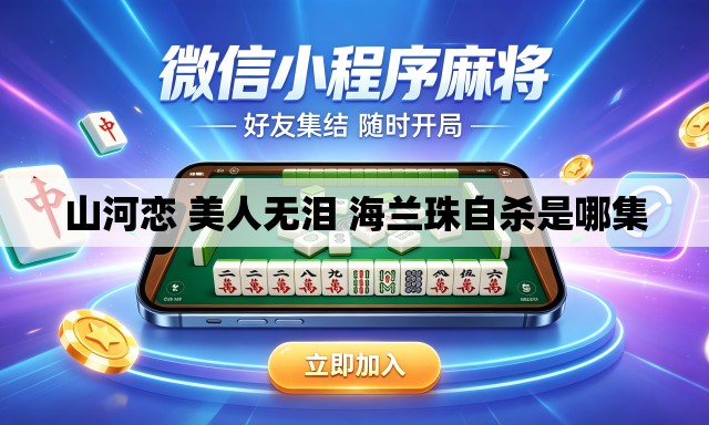 山河恋 美人无泪 海兰珠自杀是哪集 山河恋 美人无泪 海兰珠自杀是哪集