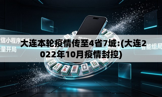   大连本轮疫情传至4省7城:(大连2022年10月疫情封控)