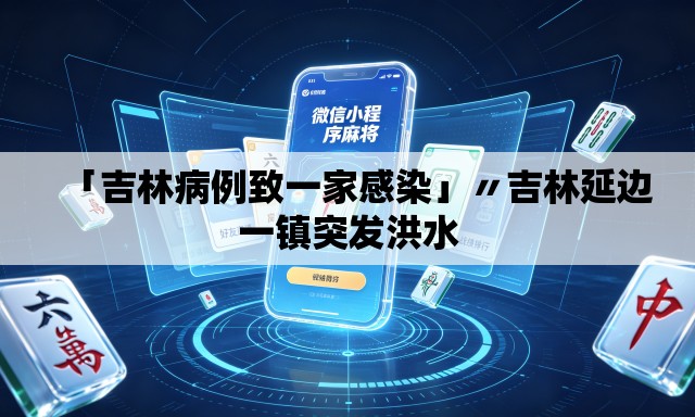 「吉林病例致一家感染」〃吉林延边一镇突发洪水 「吉林病例致一家感染」〃吉林延边一镇突发洪水