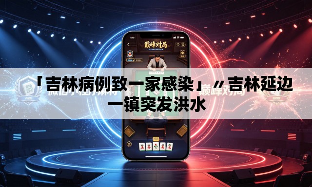「吉林病例致一家感染」〃吉林延边一镇突发洪水 「吉林病例致一家感染」〃吉林延边一镇突发洪水