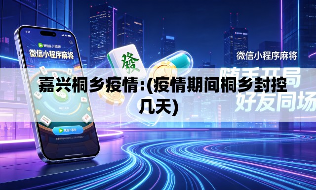   嘉兴桐乡疫情:(疫情期间桐乡封控几天)