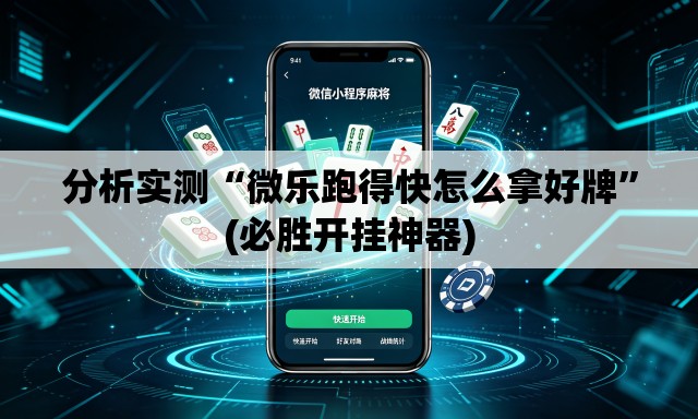 分析实测“微乐跑得快怎么拿好牌”(必胜开挂神器)