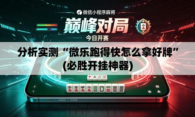 分析实测“微乐跑得快怎么拿好牌”(必胜开挂神器)
