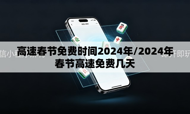 高速春节免费时间2024年/2024年春节高速免费几天 高速春节免费时间2024年/2024年春节高速免费几天