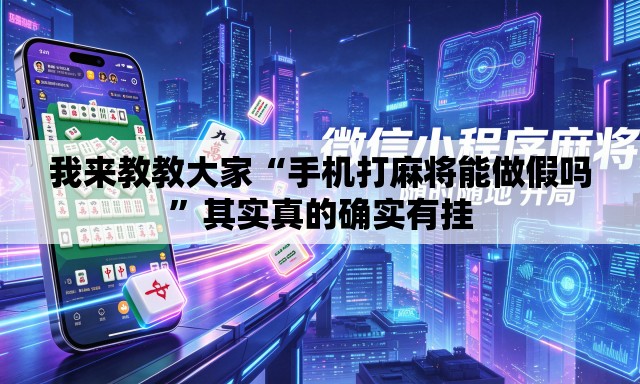 我来教教大家“手机打麻将能做假吗”其实真的确实有挂
