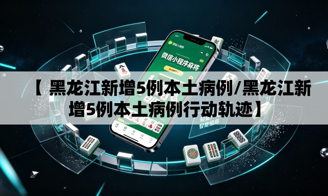 【 黑龙江新增5例本土病例/黑龙江新增5例本土病例行动轨迹】