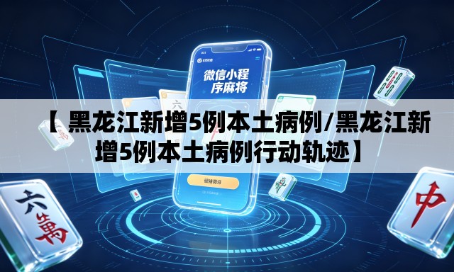 【 黑龙江新增5例本土病例/黑龙江新增5例本土病例行动轨迹】 【 黑龙江新增5例本土病例/黑龙江新增5例本土病例行动轨迹】
