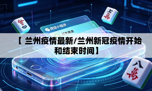 【 兰州疫情最新/兰州新冠疫情开始和结束时间】 【 兰州疫情最新/兰州新冠疫情开始和结束时间】
