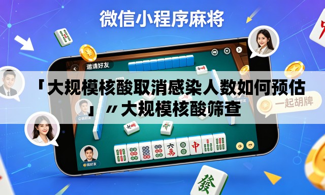 「大规模核酸取消感染人数如何预估」〃大规模核酸筛查 「大规模核酸取消感染人数如何预估」〃大规模核酸筛查