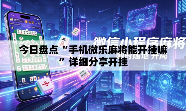 今日盘点“手机微乐麻将能开挂嘛	”详细分享开挂