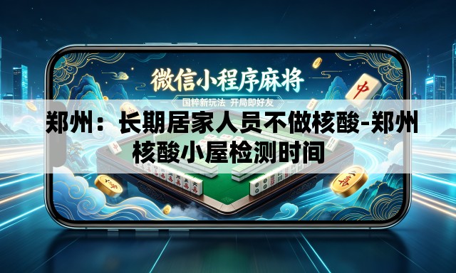  郑州：长期居家人员不做核酸-郑州核酸小屋检测时间