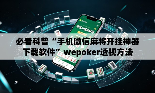 必看科普“手机微信麻将开挂神器下载软件”wepoker透视方法