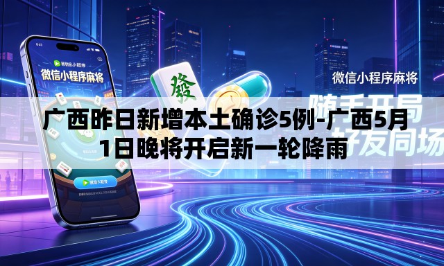  广西昨日新增本土确诊5例-广西5月1日晚将开启新一轮降雨