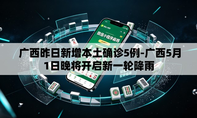  广西昨日新增本土确诊5例-广西5月1日晚将开启新一轮降雨