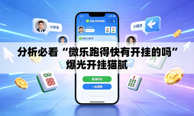分析必看“微乐跑得快有开挂的吗	”爆光开挂猫腻