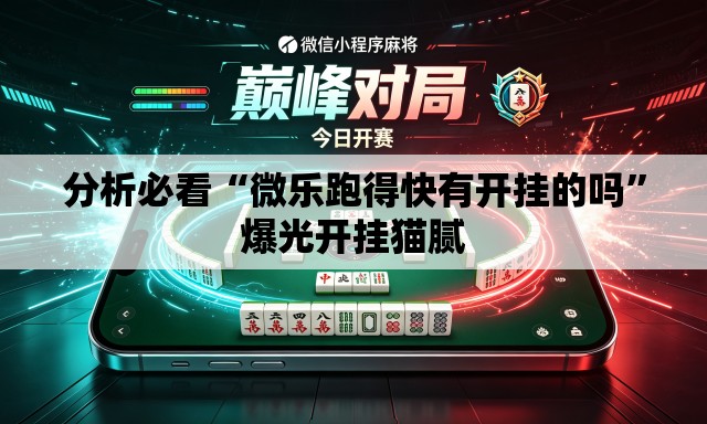 分析必看“微乐跑得快有开挂的吗”爆光开挂猫腻