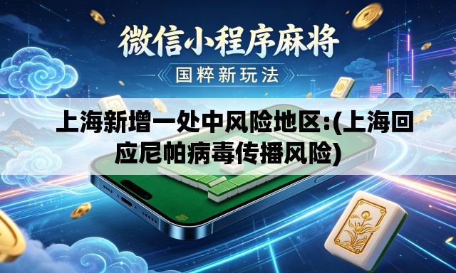 上海新增一处中风险地区:(上海回应尼帕病毒传播风险) 上海新增一处中风险地区:(上海回应尼帕病毒传播风险)