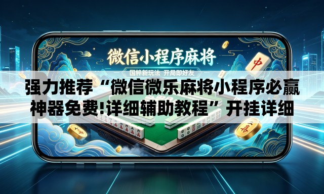 强力推荐“微信微乐麻将小程序必赢神器免费!详细辅助教程”开挂详细教学